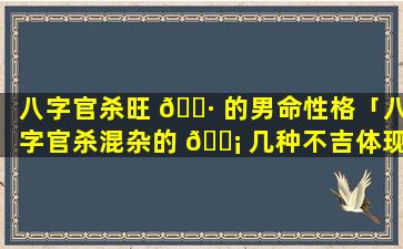 八字官杀旺 🌷 的男命性格「八字官杀混杂的 🐡 几种不吉体现」